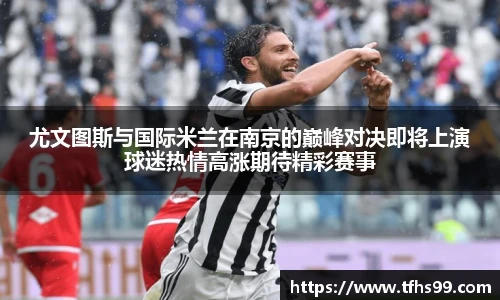 尤文图斯与国际米兰在南京的巅峰对决即将上演球迷热情高涨期待精彩赛事