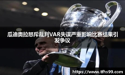 瓜迪奥拉怒斥裁判VAR失误严重影响比赛结果引发争议