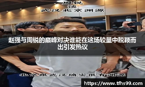 赵强与周锐的巅峰对决谁能在这场较量中脱颖而出引发热议
