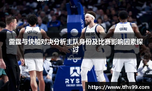 雷霆与快船对决分析主队身份及比赛影响因素探讨