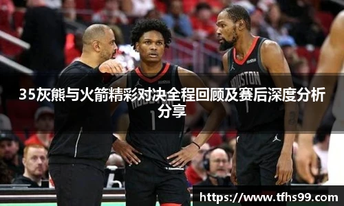 PG娱乐35灰熊与火箭精彩对决全程回顾及赛后深度分析分享
