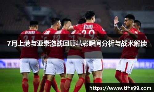 7月上港与亚泰激战回顾精彩瞬间分析与战术解读