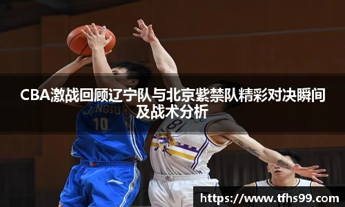 PG娱乐CBA激战回顾辽宁队与北京紫禁队精彩对决瞬间及战术分析